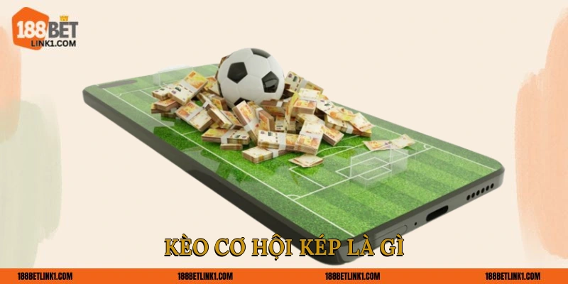 Kèo cơ hội kép là gì?