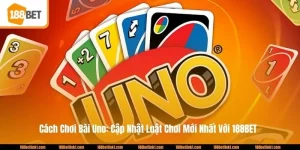 Cách Chơi Bài Uno: Cập Nhật Luật Chơi Mới Nhất Với 188BET