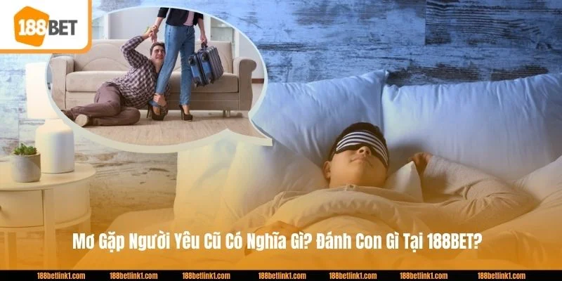 Mơ Gặp Người Yêu Cũ Có Nghĩa Gì? Đánh Con Gì Tại 188BET?